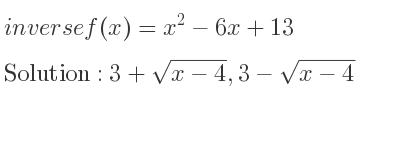 The inverse of f(x)=x^2-6x+13 is 3+sqrt(x-4),3-sqrt(x-4)